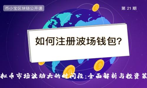 虚拟币市场波动大的时间段：全面解析与投资策略