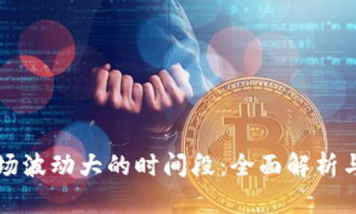 虚拟币市场波动大的时间段：全面解析与投资策略