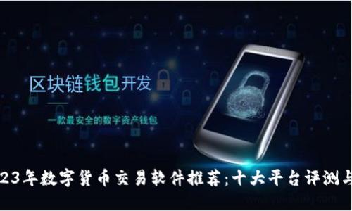 : 2023年数字货币交易软件推荐：十大平台评测与比较