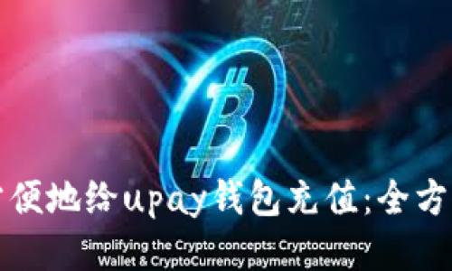 如何方便地给upay钱包充值：全方位指南