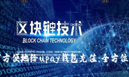 如何方便地给upay钱包充值：全方位指南