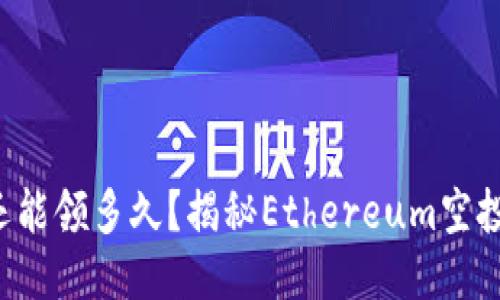 : ETH空投还能领多久？揭秘Ethereum空投的未来趋势