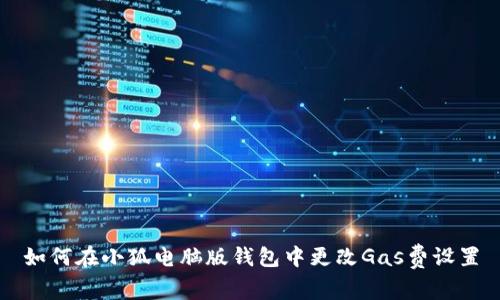 如何在小狐电脑版钱包中更改Gas费设置