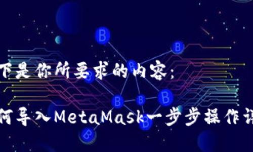 以下是你所要求的内容：

如何导入MetaMask一步步操作详解