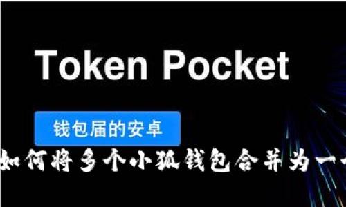 : 如何将多个小狐钱包合并为一个?