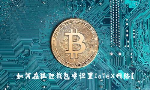 如何在狐狸钱包中设置IoTeX网络？