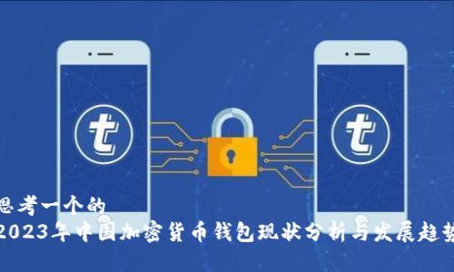 思考一个的  
2023年中国加密货币钱包现状分析与发展趋势