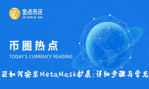 火狐浏览器如何安装MetaMask扩展：详细步骤与常见问题解答