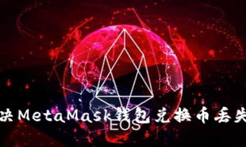 如何解决MetaMask钱包兑换币丢失的问题