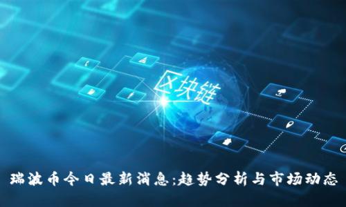 瑞波币今日最新消息：趋势分析与市场动态