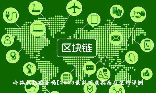 小狐钱包安全吗？2023最新下载指南及使用评测