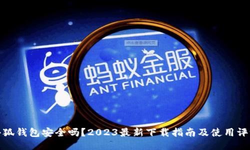 小狐钱包安全吗？2023最新下载指南及使用评测