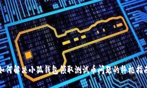如何解决小狐钱包领取测试币问题的终极指南