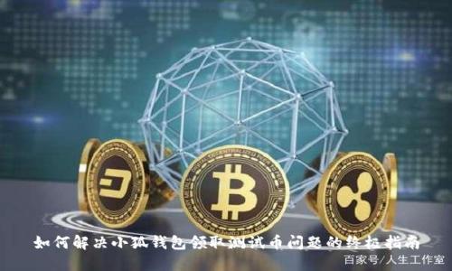如何解决小狐钱包领取测试币问题的终极指南