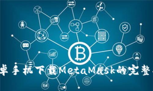  安卓手机下载MetaMask的完整指南