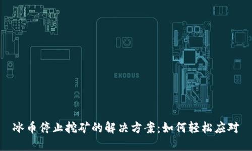 冰币停止挖矿的解决方案：如何轻松应对