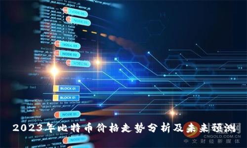 2023年比特币价格走势分析及未来预测
