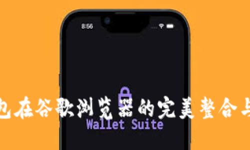 : 小狐钱包在谷歌浏览器的完美整合与使用指南