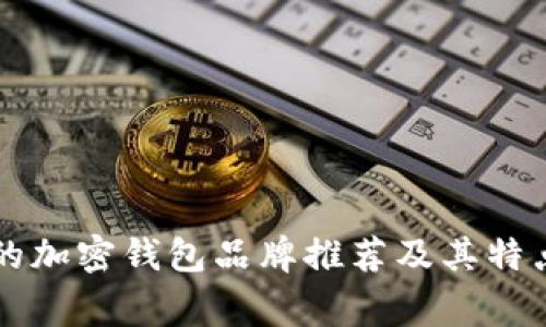 常用的加密钱包品牌推荐及其特点解析