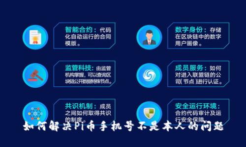 如何解决Pi币手机号不是本人的问题