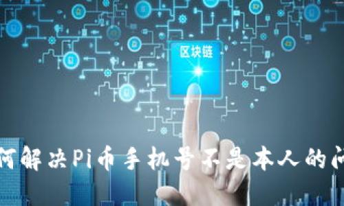 如何解决Pi币手机号不是本人的问题