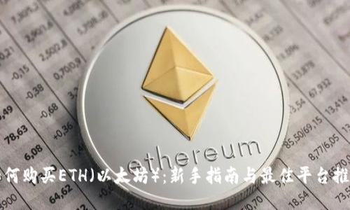 如何购买ETH（以太坊）：新手指南与最佳平台推荐