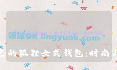 如何选择适合自己的狐狸女式钱包：时尚与实用的完美结合