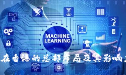 Web3在香港的总部布局及其影响力解析